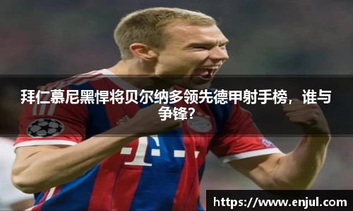 拜仁慕尼黑悍将贝尔纳多领先德甲射手榜，谁与争锋？