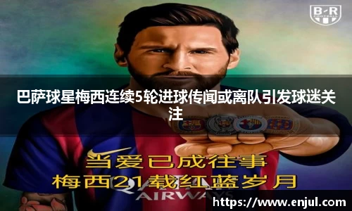 巴萨球星梅西连续5轮进球传闻或离队引发球迷关注
