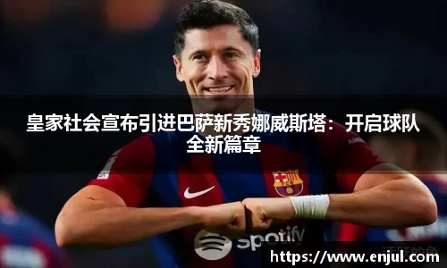 皇家社会宣布引进巴萨新秀娜威斯塔：开启球队全新篇章