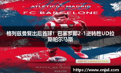 格列兹曼复出后首球！巴塞罗那2-1逆转胜UD拉斯帕尔马斯