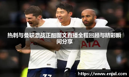 热刺与曼联激战正酣图文直播全程回顾与精彩瞬间分享