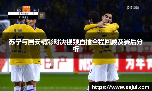 苏宁与国安精彩对决视频直播全程回顾及赛后分析