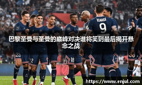 巴黎圣曼与圣曼的巅峰对决谁将笑到最后揭开悬念之战