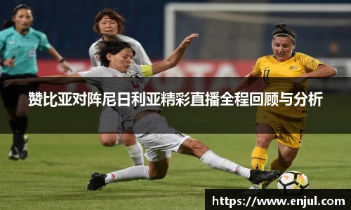 赞比亚对阵尼日利亚精彩直播全程回顾与分析