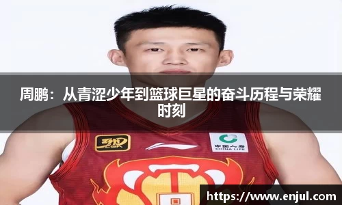 周鹏：从青涩少年到篮球巨星的奋斗历程与荣耀时刻