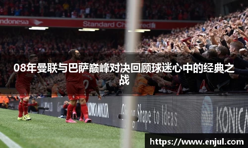 08年曼联与巴萨巅峰对决回顾球迷心中的经典之战