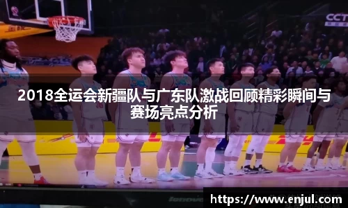 2018全运会新疆队与广东队激战回顾精彩瞬间与赛场亮点分析