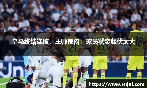 皇马终结连败，主帅郁闷：球员状态起伏太大