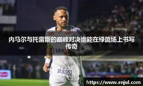 内马尔与托雷斯的巅峰对决谁能在绿茵场上书写传奇