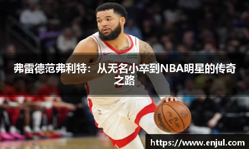 弗雷德范弗利特：从无名小卒到NBA明星的传奇之路