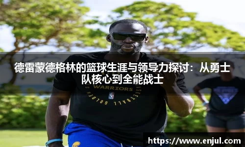 德雷蒙德格林的篮球生涯与领导力探讨：从勇士队核心到全能战士