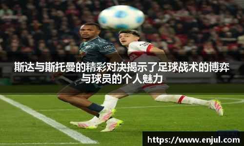 斯达与斯托曼的精彩对决揭示了足球战术的博弈与球员的个人魅力