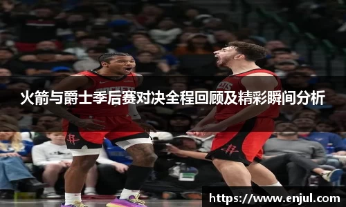 火箭与爵士季后赛对决全程回顾及精彩瞬间分析