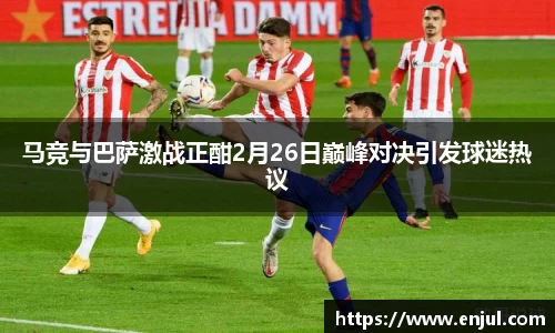 马竞与巴萨激战正酣2月26日巅峰对决引发球迷热议