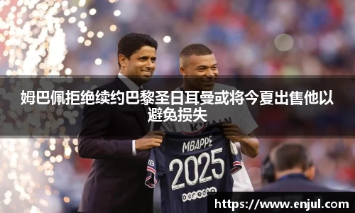 姆巴佩拒绝续约巴黎圣日耳曼或将今夏出售他以避免损失