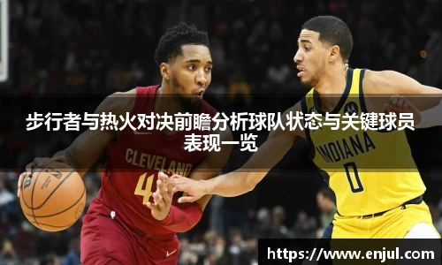 步行者与热火对决前瞻分析球队状态与关键球员表现一览