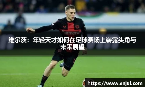维尔茨：年轻天才如何在足球赛场上崭露头角与未来展望