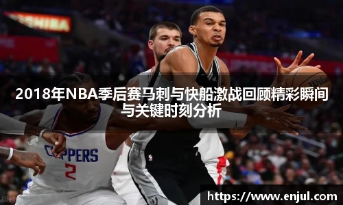 2018年NBA季后赛马刺与快船激战回顾精彩瞬间与关键时刻分析