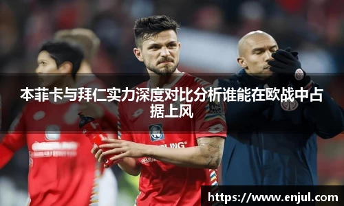 本菲卡与拜仁实力深度对比分析谁能在欧战中占据上风