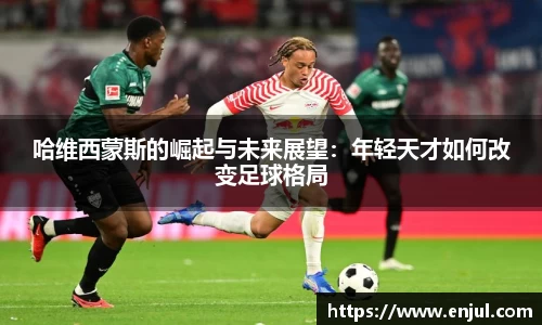 哈维西蒙斯的崛起与未来展望：年轻天才如何改变足球格局
