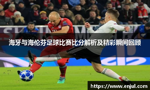 海牙与海伦芬足球比赛比分解析及精彩瞬间回顾